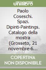 Paolo Coseschi. Spazi. Dipinti-Paintings. Catalogo della mostra (Grosseto, 21 novembre-6 dicembre 2009). Ediz. bilingue libro