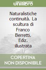 Naturalistiche continuità. La scultura di Franco Berretti. Ediz. illustrata libro
