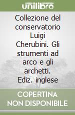 Collezione del conservatorio Luigi Cherubini. Gli strumenti ad arco e gli archetti. Ediz. inglese libro