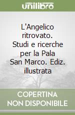L'Angelico ritrovato. Studi e ricerche per la Pala San Marco. Ediz. illustrata