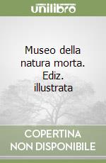 Museo della natura morta. Ediz. illustrata libro