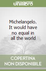 Michelangelo. It would have no equal in all the world libro