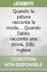 Quando la pittura racconta la moda... Quando l'abito racconta una storia. Ediz. inglese libro