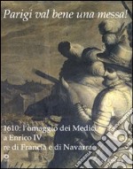 Parigi val bene una messa! 1610: l'omaggio dei Medici a Enrico IV re di Francia e di Navarra. Catalogo della mostra (Firenze, 16 luglio-2 novembre 2010). Ediz. illustrata libro