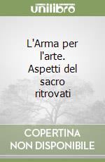 L'Arma per l'arte. Aspetti del sacro ritrovati libro