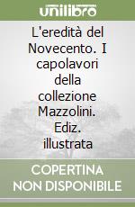 L'eredità del Novecento. I capolavori della collezione Mazzolini. Ediz. illustrata libro