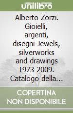 Alberto Zorzi. Gioielli, argenti, disegni-Jewels, silverworks and drawings 1973-2009. Catalogo della mostra (Firenze). Ediz. bilingue