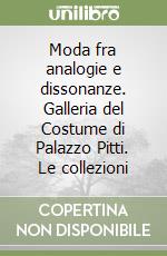 Moda fra analogie e dissonanze. Galleria del Costume di Palazzo Pitti. Le collezioni libro