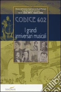 Codice 602. Rivista dell'Istituto Superiore di Studi Musicali «Luigi Boccherini» (2013). Vol. 4: I grandi anniversari musicali libro