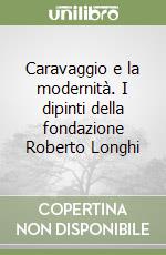 Caravaggio e la modernità. I dipinti della fondazione Roberto Longhi libro