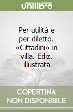 Per utilità e per diletto. «Cittadini» in villa. Ediz. illustrata libro