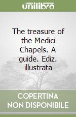 The treasure of the Medici Chapels. A guide. Ediz. illustrata libro