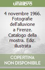 4 novembre 1966. Fotografie dell'alluvione a Firenze. Catalogo della mostra. Ediz. illustrata libro