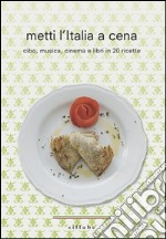 Metti l'Italia a cena. Cibo, musica, cinema e libri in 20 ricette italiane libro