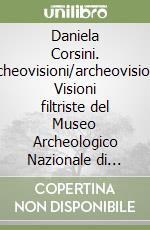 Daniela Corsini. Archeovisioni/archeovisions. Visioni filtriste del Museo Archeologico Nazionale di Firenze. Ediz. italiana e inglese