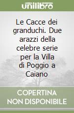 Le Cacce dei granduchi. Due arazzi della celebre serie per la Villa di Poggio a Caiano libro