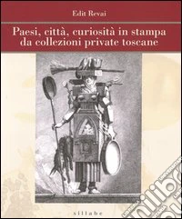 Paesi, città, curiosità in stampa da collezioni private toscane. Ediz. illustrata