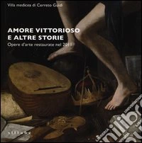 Amore vittorioso e altre storie. Opere d'arte restaurate nel 2011 libro