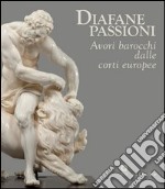 Diafane passioni. Avori barocchi dalle corti europee. Catalogo della mostra (Firenze, 16 luglio-3 novembre 2013). Ediz. illustrata libro