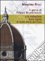 Il genio di Filippo Brunelleschi e la costruzione della cupola di Santa Maria del Fiore libro