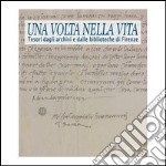 Una volta nella vita. Tesori dagli archivi e dalle biblioteche di Firenze. Catalogo della mostra (Firenze, 28 gennaio-27 aprile 2014). Ediz. illustrata