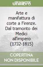 Arte e manifattura di corte a Firenze. Dal tramonto dei Medici all'impero (1732-1815) libro