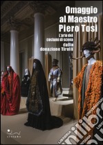 Omaggio al maestro Piero Tosi. L'arte dei costumi di scena dalla donazione Tirelli. Catalogo della mostra (Firenze, 1 ottobre 2014-11 gennaio 2015). Ediz. illustrata libro