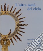 L'altra metà del cielo. Sante e devozione privata nelle grandi famiglie fiorentine nei secoli XVII-XIX. Catalogo della mostra (Firenze, dicembre 2014-marzo 2015. Ediz. illustrata libro