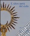 L'altra metà del cielo. Sante e devozione privata nelle grandi famiglie fiorentine nei secoli XVII-XIX. Catalogo della mostra (Firenze, dicembre 2014-marzo 2015. Ediz. illustrata libro