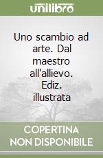 Uno scambio ad arte. Dal maestro all'allievo. Ediz. illustrata