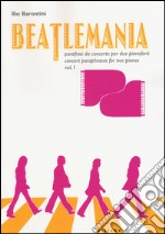 Beatlemania. Parafrasi da concerto per due pianoforti-Concert paraphrases for two pianos. Ediz. bilingue. Vol. 1