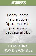 Foody: come natura vuole. Opera musicale per ragazzi dedicata al cibo libro