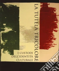 La tutela tricolore. I custodi dell'identità culturale. Ediz. a colori