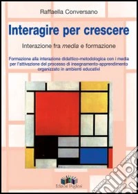 Interagire per crescere. Interazione tra «media» e formazione. Formazione alla interazione didattica metodologica libro
