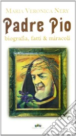 Padre Pio. Biografia, fatti & miracoli