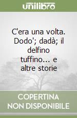 C'era una volta. Dodo'; dadà; il delfino tuffino... e altre storie libro