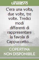 C'era una volta, due volte, tre volte. Tredici modi differenti di rappresentare la favola di Cappuccetto Rosso