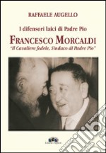 I difensori laici di padre Pio. Francesco Morcaldi «il cavaliere fedele, sindaco di padre Pio» libro