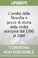 L'umiltà della filosofia e gocce di storia della civiltà europea dal 1700 al 1960 libro