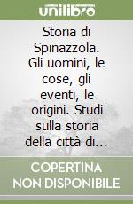 Storia di Spinazzola. Gli uomini, le cose, gli eventi, le origini. Studi sulla storia della città di Spinazzola libro