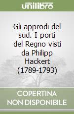 Gli approdi del sud. I porti del Regno visti da Philipp Hackert (1789-1793) libro