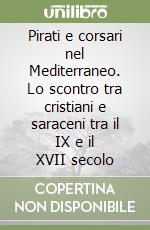 Pirati e corsari nel Mediterraneo. Lo scontro tra cristiani e saraceni tra il IX e il XVII secolo libro