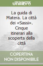 La guida di Matera. La città dei «Sassi». Cinque itinerari alla scoperta della città