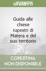 Guida alle chiese rupestri di Matera e del suo territorio libro