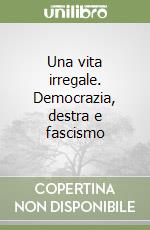 Una vita irregale. Democrazia, destra e fascismo libro