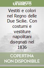 Vestiti e colori nel Regno delle Due Sicilie. Con costumi e vestiture napolitani disegnati nel 1836 libro