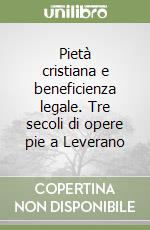 Pietà cristiana e beneficienza legale. Tre secoli di opere pie a Leverano libro