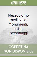 Mezzogiorno medievale. Monumenti, artisti, personaggi libro