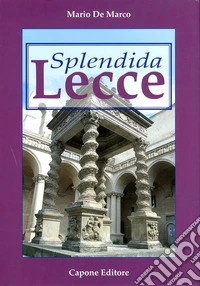 Splendida Lecce. Ediz. illustrata