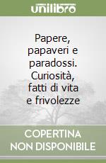 Papere, papaveri e paradossi. Curiosità, fatti di vita e frivolezze